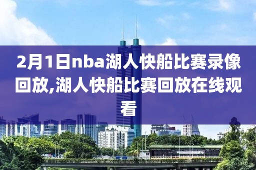 2月1日nba湖人快船比赛录像回放,湖人快船比赛回放在线观看