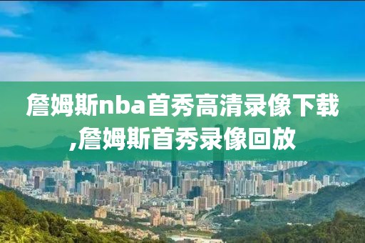 詹姆斯nba首秀高清录像下载,詹姆斯首秀录像回放
