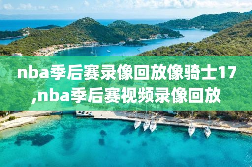 nba季后赛录像回放像骑士17,nba季后赛视频录像回放