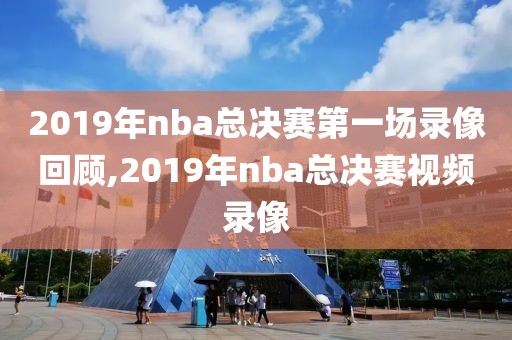 2019年nba总决赛第一场录像回顾,2019年nba总决赛视频录像