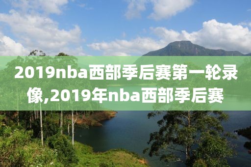2019nba西部季后赛第一轮录像,2019年nba西部季后赛
