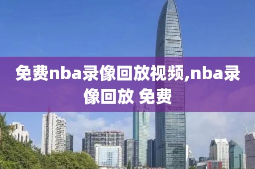 免费nba录像回放视频,nba录像回放 免费