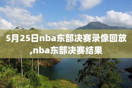 5月25日nba东部决赛录像回放,nba东部决赛结果