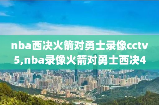 nba西决火箭对勇士录像cctv5,nba录像火箭对勇士西决4