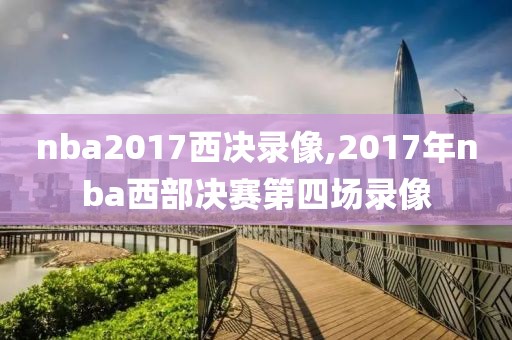 nba2017西决录像,2017年nba西部决赛第四场录像