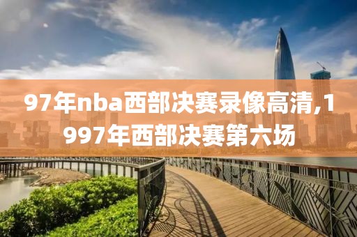 97年nba西部决赛录像高清,1997年西部决赛第六场