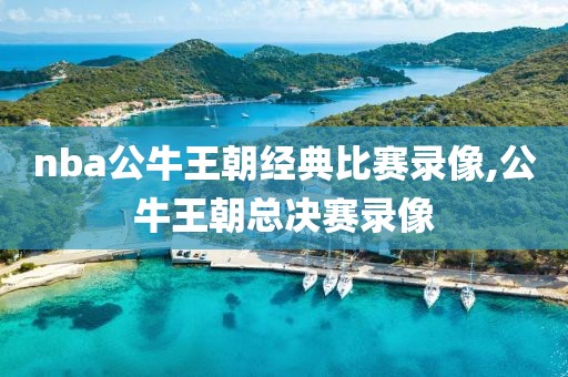 nba公牛王朝经典比赛录像,公牛王朝总决赛录像