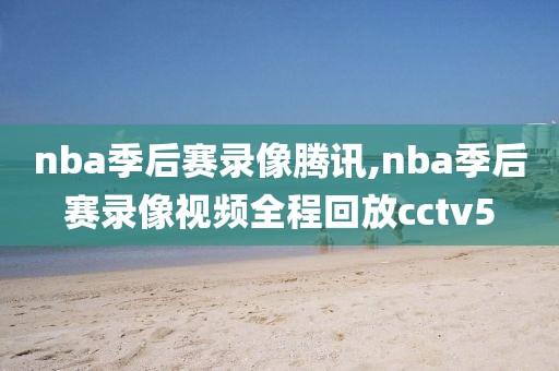 nba季后赛录像腾讯,nba季后赛录像视频全程回放cctv5