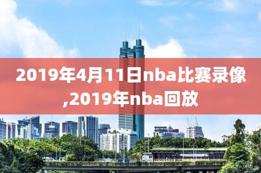 2019年4月11日nba比赛录像,2019年nba回放