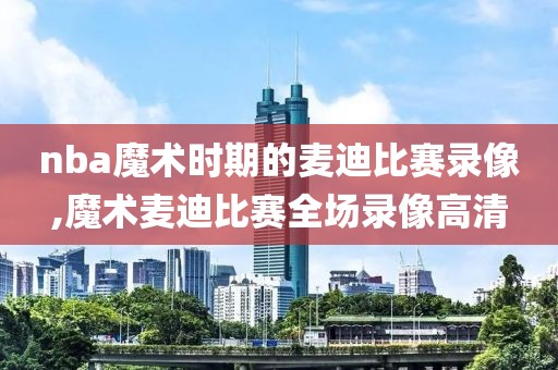 nba魔术时期的麦迪比赛录像,魔术麦迪比赛全场录像高清