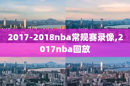 2017-2018nba常规赛录像,2017nba回放