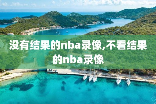 没有结果的nba录像,不看结果的nba录像