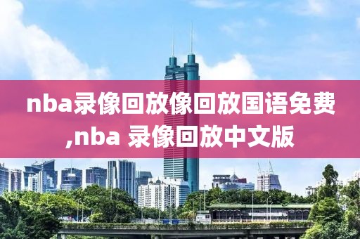 nba录像回放像回放国语免费,nba 录像回放中文版
