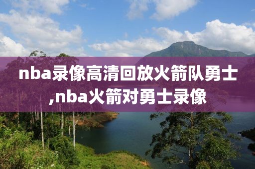 nba录像高清回放火箭队勇士,nba火箭对勇士录像