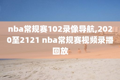 nba常规赛102录像导航,2020至2121 nba常规赛视频录播回放