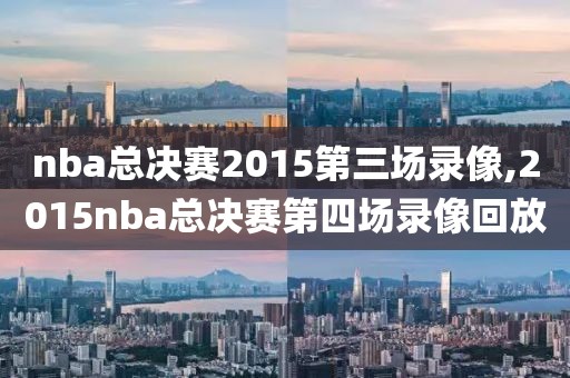 nba总决赛2015第三场录像,2015nba总决赛第四场录像回放