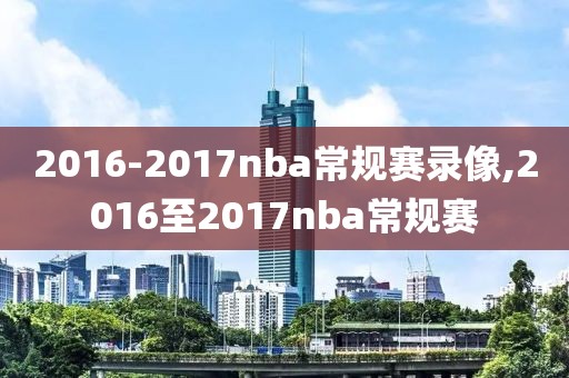 2016-2017nba常规赛录像,2016至2017nba常规赛