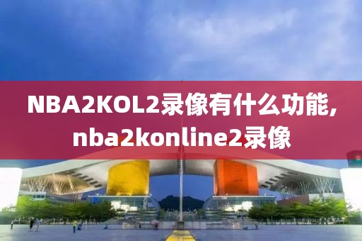NBA2KOL2录像有什么功能,nba2konline2录像