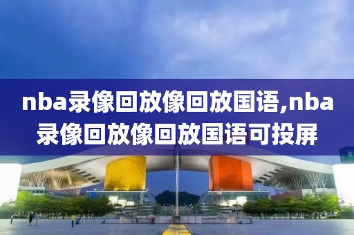 nba录像回放像回放国语,nba录像回放像回放国语可投屏