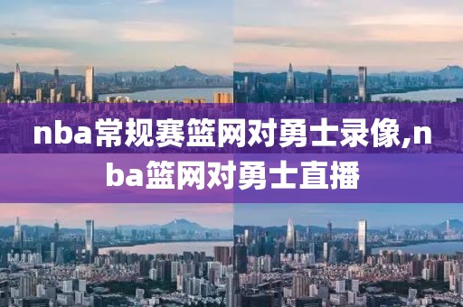 nba常规赛篮网对勇士录像,nba篮网对勇士直播