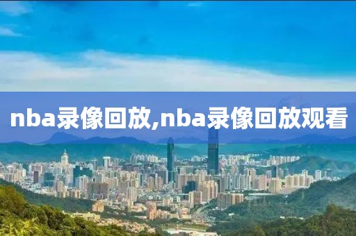 nba录像回放,nba录像回放观看