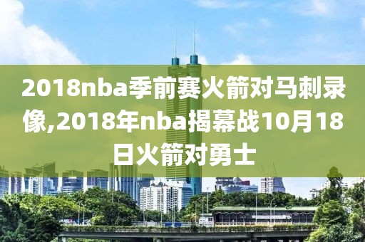 2018nba季前赛火箭对马刺录像,2018年nba揭幕战10月18日火箭对勇士