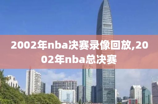 2002年nba决赛录像回放,2002年nba总决赛
