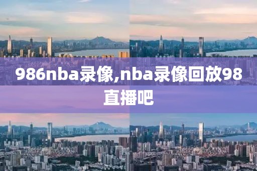 986nba录像,nba录像回放98直播吧