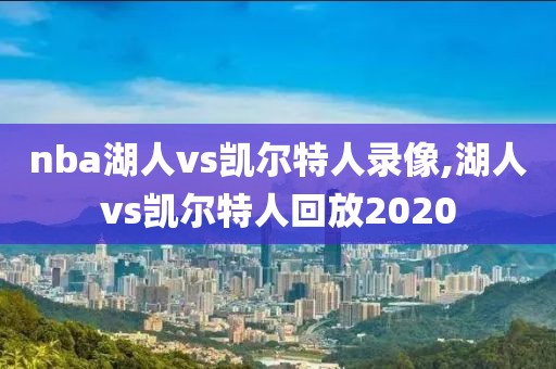 nba湖人vs凯尔特人录像,湖人vs凯尔特人回放2020