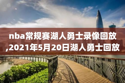 nba常规赛湖人勇士录像回放,2021年5月20日湖人勇士回放