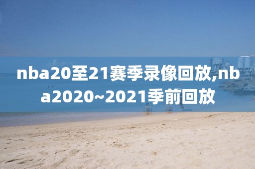 nba20至21赛季录像回放,nba2020~2021季前回放