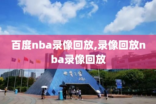 百度nba录像回放,录像回放nba录像回放