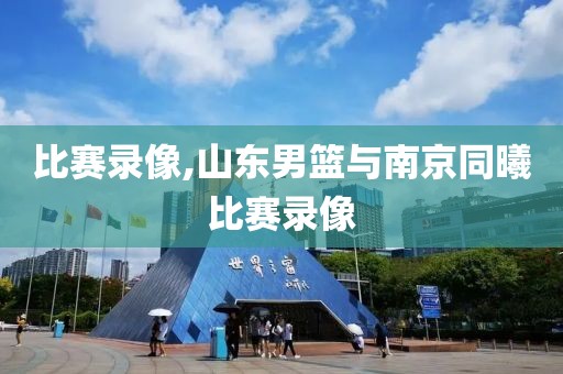 比赛录像,山东男篮与南京同曦比赛录像