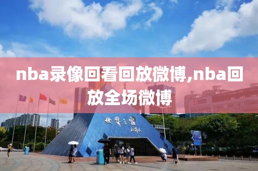 nba录像回看回放微博,nba回放全场微博