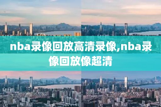 nba录像回放高清录像,nba录像回放像超清