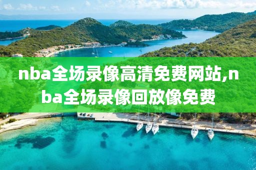 nba全场录像高清免费网站,nba全场录像回放像免费