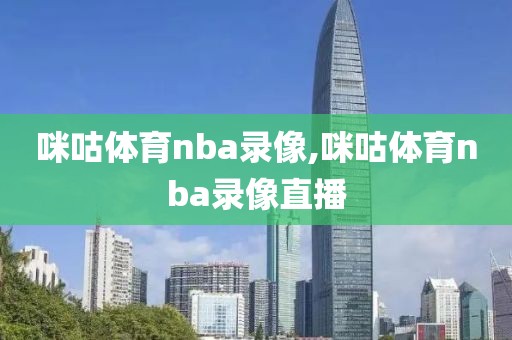 咪咕体育nba录像,咪咕体育nba录像直播