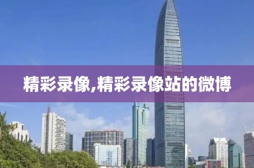 精彩录像,精彩录像站的微博