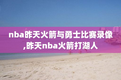 nba昨天火箭与勇士比赛录像,昨天nba火箭打湖人