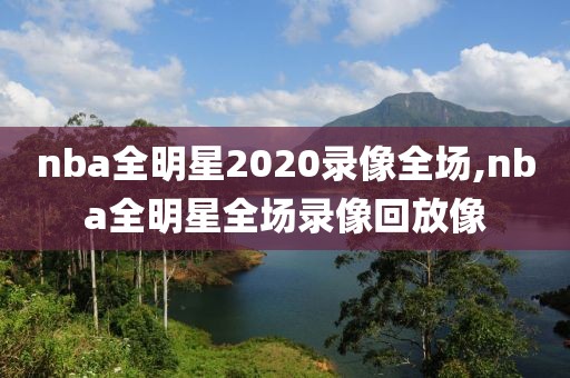 nba全明星2020录像全场,nba全明星全场录像回放像