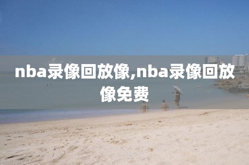 nba录像回放像,nba录像回放像免费