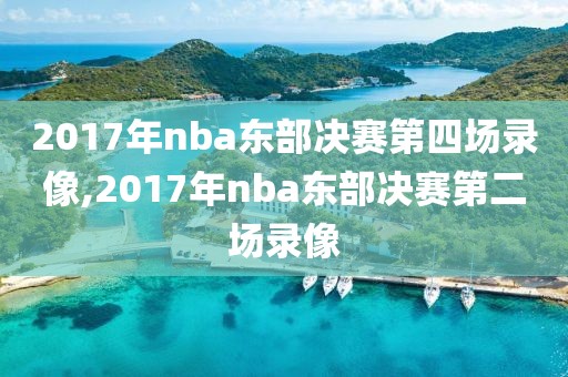 2017年nba东部决赛第四场录像,2017年nba东部决赛第二场录像