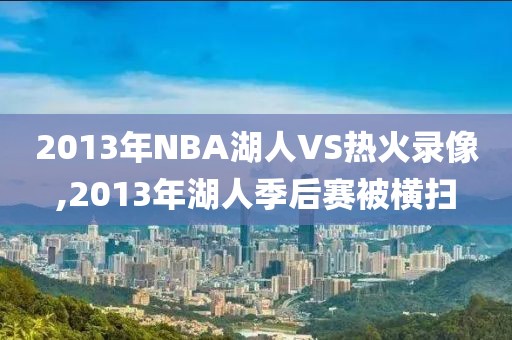 2013年NBA湖人VS热火录像,2013年湖人季后赛被横扫