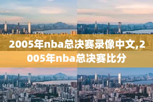 2005年nba总决赛录像中文,2005年nba总决赛比分