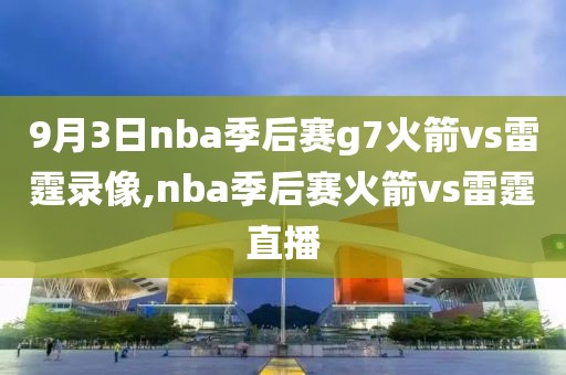 9月3日nba季后赛g7火箭vs雷霆录像,nba季后赛火箭vs雷霆直播