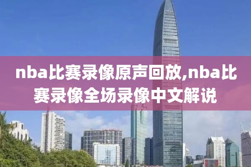 nba比赛录像原声回放,nba比赛录像全场录像中文解说