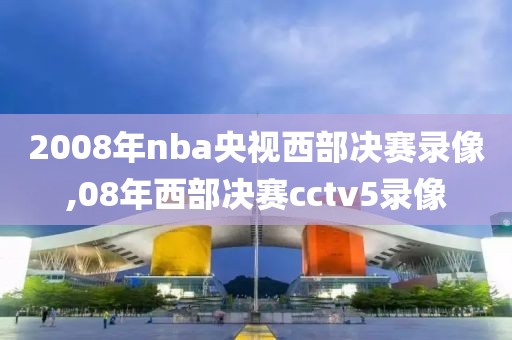 2008年nba央视西部决赛录像,08年西部决赛cctv5录像