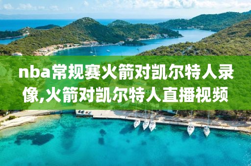 nba常规赛火箭对凯尔特人录像,火箭对凯尔特人直播视频