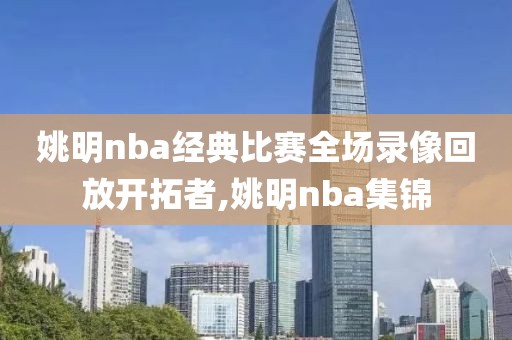 姚明nba经典比赛全场录像回放开拓者,姚明nba集锦