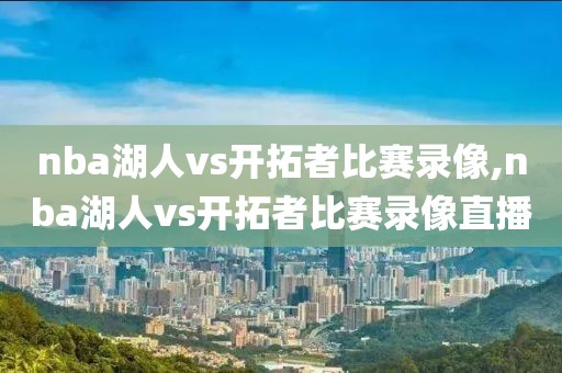 nba湖人vs开拓者比赛录像,nba湖人vs开拓者比赛录像直播